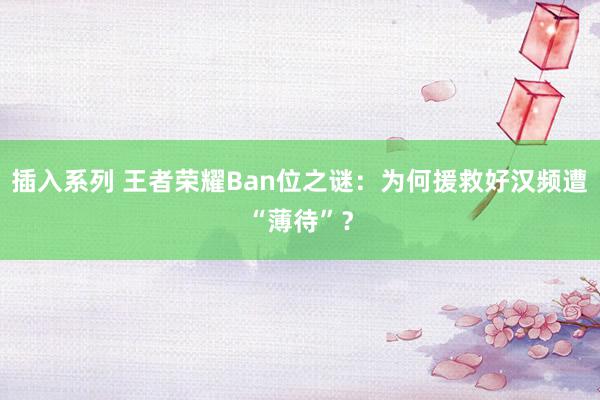 插入系列 王者荣耀Ban位之谜：为何援救好汉频遭“薄待”？