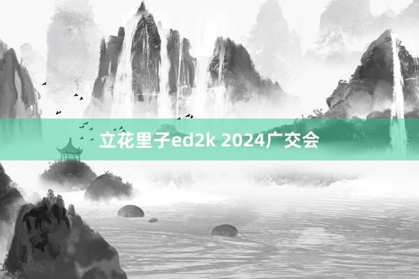 立花里子ed2k 2024广交会