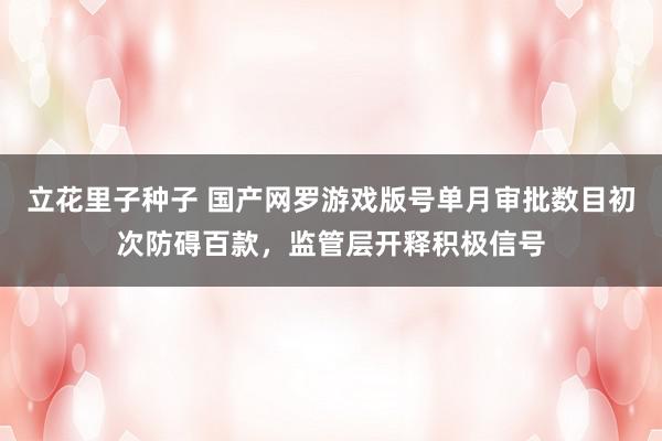 立花里子种子 国产网罗游戏版号单月审批数目初次防碍百款，监管层开释积极信号