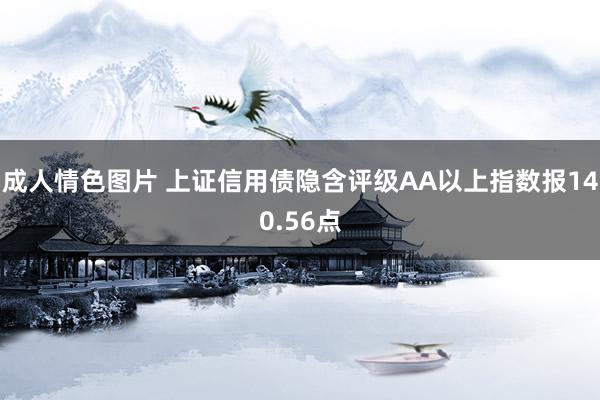 成人情色图片 上证信用债隐含评级AA以上指数报140.56点