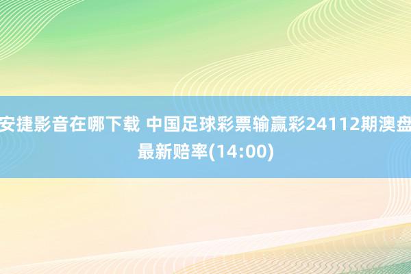 安捷影音在哪下载 中国足球彩票输赢彩24112期澳盘最新赔率(14:00)