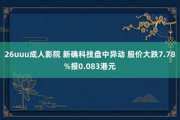 26uuu成人影院 新确科技盘中异动 股价大跌7.78%报0.083港元