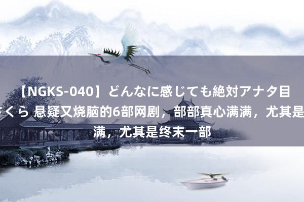 【NGKS-040】どんなに感じても絶対アナタ目線 春野さくら 悬疑又烧脑的6部网剧，部部真心满满，尤其是终末一部