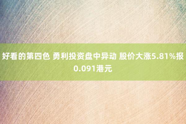 好看的第四色 勇利投资盘中异动 股价大涨5.81%报0.091港元