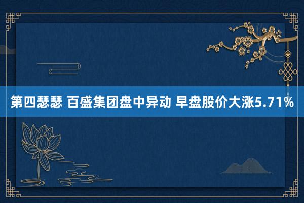 第四瑟瑟 百盛集团盘中异动 早盘股价大涨5.71%