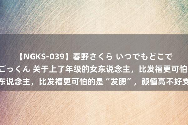 【NGKS-039】春野さくら いつでもどこでも24時間、初ぶっかけごっくん 关于上了年级的女东说念主，比发福更可怕的是“发腮”，颜值高不好支援