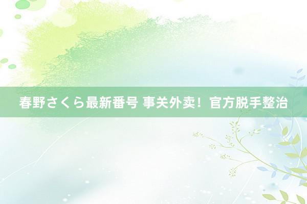 春野さくら最新番号 事关外卖！官方脱手整治