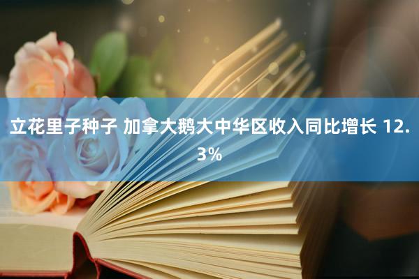 立花里子种子 加拿大鹅大中华区收入同比增长 12.3%