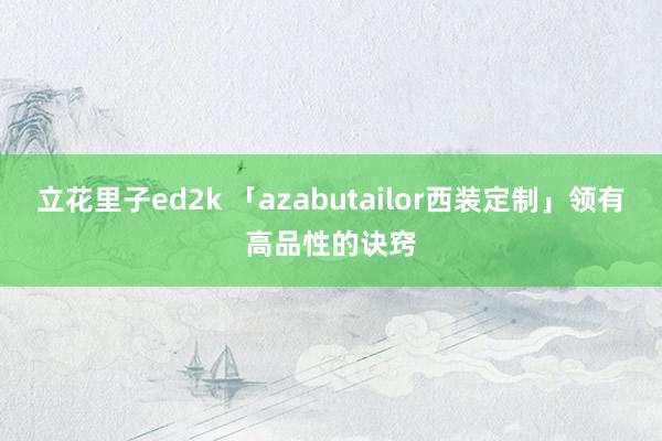 立花里子ed2k 「azabutailor西装定制」领有高品性的诀窍