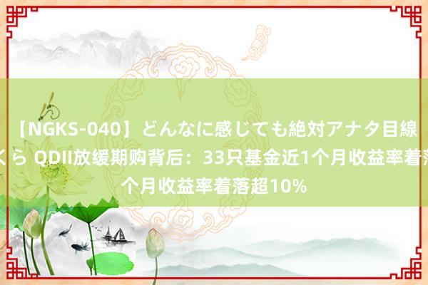 【NGKS-040】どんなに感じても絶対アナタ目線 春野さくら QDII放缓期购背后：33只基金近1个月收益率着落超10%