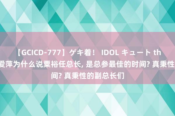 【GCICD-777】ゲキ着！ IDOL キュート the BEST 张爱萍为什么说粟裕任总长, 是总参最佳的时间? 真秉性的副总长们