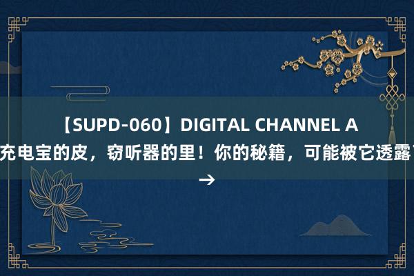 【SUPD-060】DIGITAL CHANNEL AYA 充电宝的皮，窃听器的里！你的秘籍，可能被它透露了→