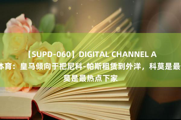 【SUPD-060】DIGITAL CHANNEL AYA TyC体育：皇马倾向于把尼科-帕斯租赁到外洋，科莫是最热点下家