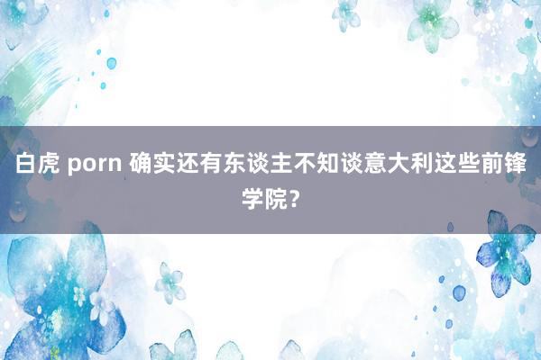 白虎 porn 确实还有东谈主不知谈意大利这些前锋学院？