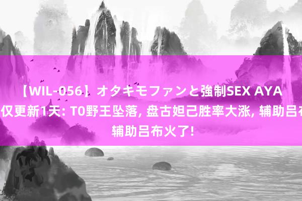 【WIL-056】オタキモファンと強制SEX AYA 新版块仅更新1天: T0野王坠落, 盘古妲己胜率大涨, 辅助吕布火了!