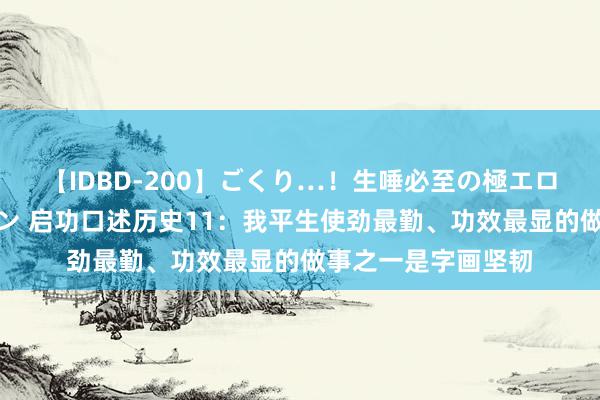 【IDBD-200】ごくり…！生唾必至の極エロボディセレクション 启功口述历史11：我平生使劲最勤、功效最显的做事之一是字画坚韧