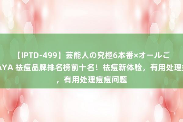 【IPTD-499】芸能人の究極6本番×オールごっくん AYA 祛痘品牌排名榜前十名！祛痘新体验，有用处理痘痘问题