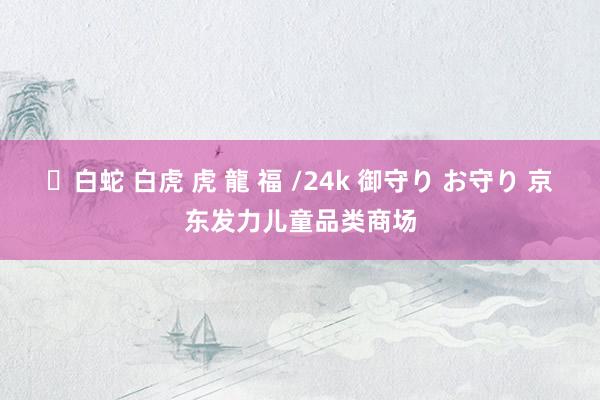 ✨白蛇 白虎 虎 龍 福 /24k 御守り お守り 京东发力儿童品类商场